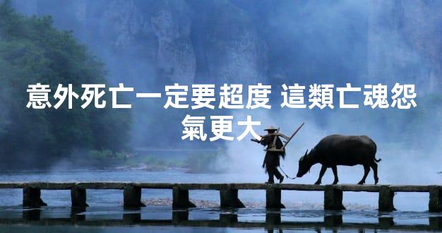 意外死亡一定要超度 這類亡魂怨氣更大